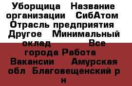 Уборщица › Название организации ­ СибАтом › Отрасль предприятия ­ Другое › Минимальный оклад ­ 8 500 - Все города Работа » Вакансии   . Амурская обл.,Благовещенский р-н